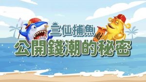 三仙捕魚新手必看!錢潮襲來 大撈一筆的極致冒險! KC888
